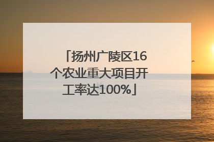 扬州广陵区16个农业重大项目开工率达100%