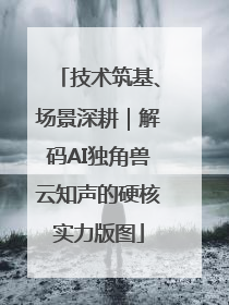 技术筑基、场景深耕｜解码AI独角兽云知声的硬核实力版图