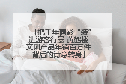 把千年鹤影“装”进游客行囊 黄鹤楼文创产品年销百万件背后的诗意转身