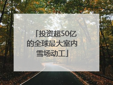 投资超50亿的全球最大室内雪场动工