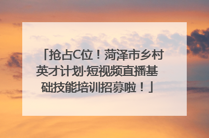 抢占C位！菏泽市乡村英才计划·短视频直播基础技能培训招募啦！