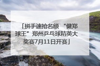 拼手速抢名额 “健郑球王”郑州乒乓球精英大奖赛7月11日开赛