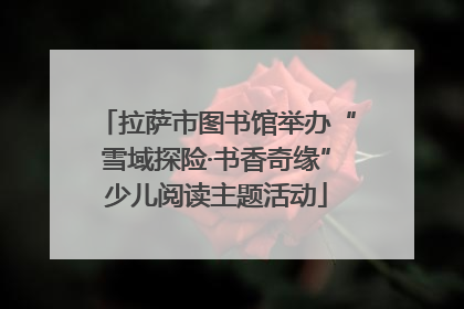 拉萨市图书馆举办“雪域探险·书香奇缘”少儿阅读主题活动