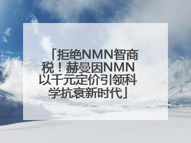 拒绝NMN智商税！赫曼因NMN以千元定价引领科学抗衰新时代