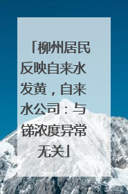 柳州居民反映自来水发黄，自来水公司：与锑浓度异常无关