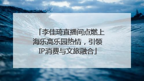 李佳琦直播间点燃上海乐高乐园热情，引领IP消费与文旅融合
