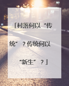 村落何以“传统”？传统何以“新生”？