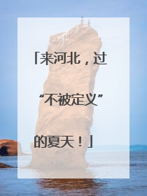 来河北，过“不被定义”的夏天！