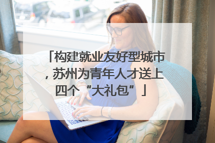 构建就业友好型城市，苏州为青年人才送上四个“大礼包”