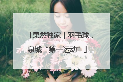 果然独家｜羽毛球，泉城“第一运动”