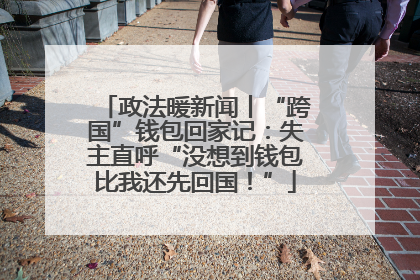 政法暖新闻丨“跨国”钱包回家记：失主直呼“没想到钱包比我还先回国！”