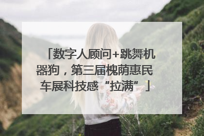 数字人顾问+跳舞机器狗，第三届槐荫惠民车展科技感“拉满”