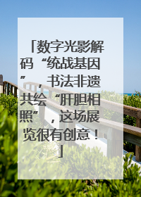 数字光影解码“统战基因”，书法非遗共绘“肝胆相照”，这场展览很有创意！