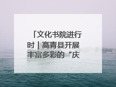 文化书院进行时｜高青县开展丰富多彩的“庆端午”活动