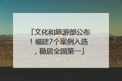 文化和旅游部公布！福建7个案例入选，稳居全国第一