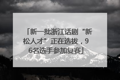 新一批浙江话剧“新松人才”正在选拔，96名选手参加复赛
