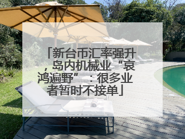 新台币汇率强升，岛内机械业“哀鸿遍野”：很多业者暂时不接单