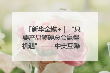 新华全媒+｜“只要产品够硬总会赢得机遇”——中美互降关税落地一线观察