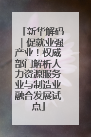 新华解码｜促就业强产业！权威部门解析人力资源服务业与制造业融合发展试点