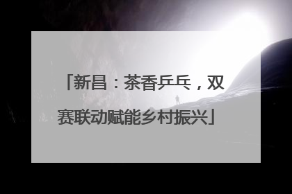 新昌：茶香乒乓，双赛联动赋能乡村振兴