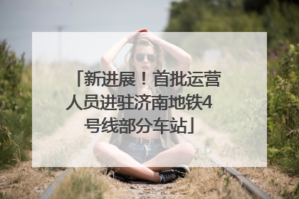 新进展！首批运营人员进驻济南地铁4号线部分车站