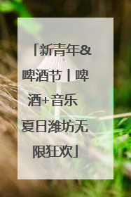 新青年&啤酒节丨啤酒+音乐 夏日潍坊无限狂欢
