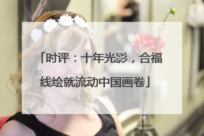 时评：十年光影，合福线绘就流动中国画卷