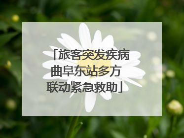 旅客突发疾病 曲阜东站多方联动紧急救助