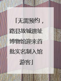 无需预约，路县故城遗址博物馆迎来首批实名制入馆游客