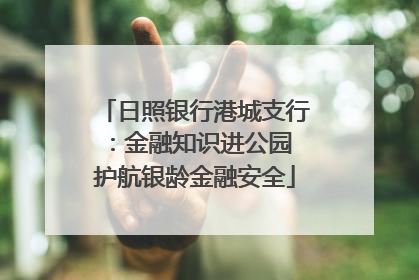 日照银行港城支行：金融知识进公园 护航银龄金融安全