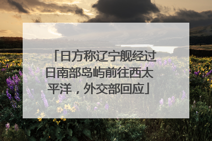 日方称辽宁舰经过日南部岛屿前往西太平洋，外交部回应