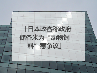日本政客称政府储备米为“动物饲料”惹争议