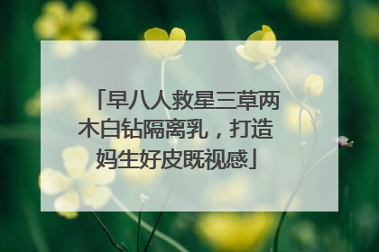早八人救星三草两木白钻隔离乳，打造妈生好皮既视感