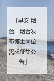 早安 烟台｜烟台发布博士岗位需求征集公告