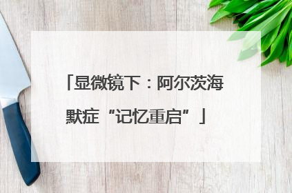显微镜下：阿尔茨海默症“记忆重启”
