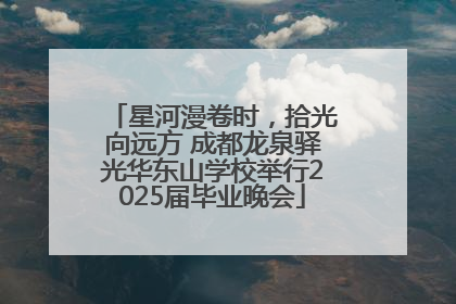 星河漫卷时，拾光向远方 成都龙泉驿光华东山学校举行2025届毕业晚会