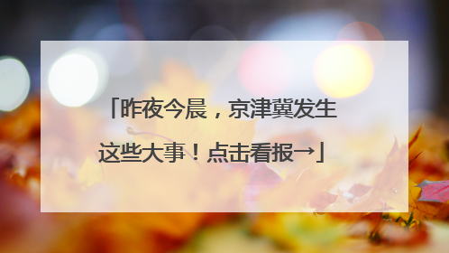 昨夜今晨，京津冀发生这些大事！点击看报→