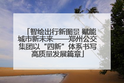 智绘出行新图景 赋能城市新未来——郑州公交集团以“四新”体系书写高质量发展篇章