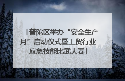 普陀区举办“安全生产月”启动仪式暨工贸行业应急技能比武大赛
