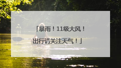 暴雨！11级大风！出行请关注天气！