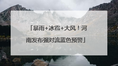 暴雨+冰雹+大风！河南发布强对流蓝色预警