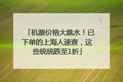 机票价格大跳水！已下单的上海人速查，这些统统跌至1折