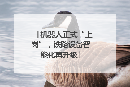 机器人正式“上岗”，铁路设备智能化再升级
