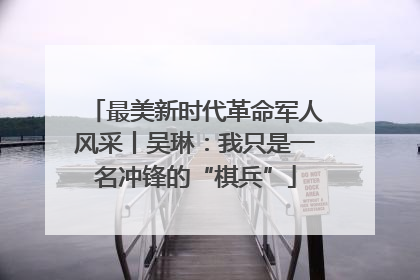 最美新时代革命军人风采丨吴琳：我只是一名冲锋的“棋兵”