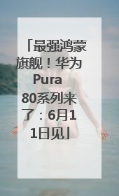 最强鸿蒙旗舰！华为Pura 80系列来了：6月11日见