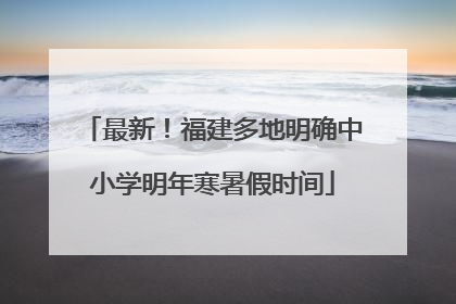 最新！福建多地明确中小学明年寒暑假时间