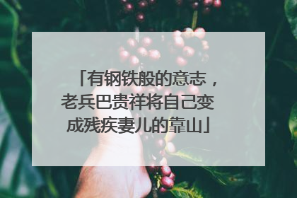 有钢铁般的意志，老兵巴贵祥将自己变成残疾妻儿的靠山