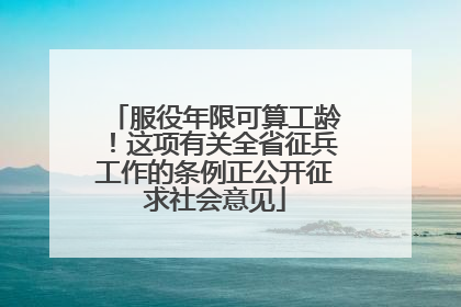 服役年限可算工龄！这项有关全省征兵工作的条例正公开征求社会意见
