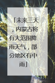 未来三天，内蒙古将有大范围降雨天气，部分地区有中雨