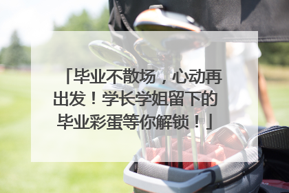 毕业不散场，心动再出发！学长学姐留下的毕业彩蛋等你解锁！